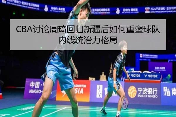 CBA讨论周琦回归新疆后如何重塑球队内线统治力格局