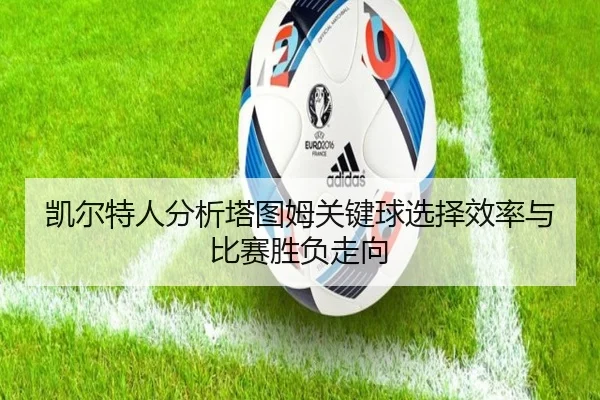 凯尔特人分析塔图姆关键球选择效率与比赛胜负走向
