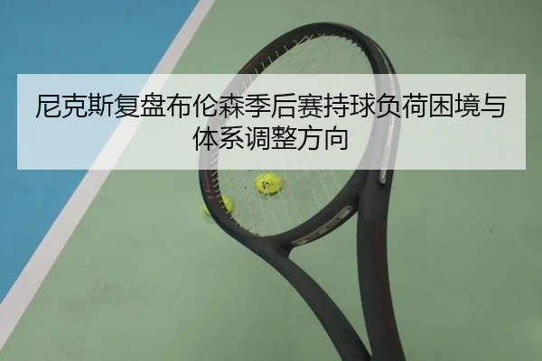 尼克斯复盘布伦森季后赛持球负荷困境与体系调整方向