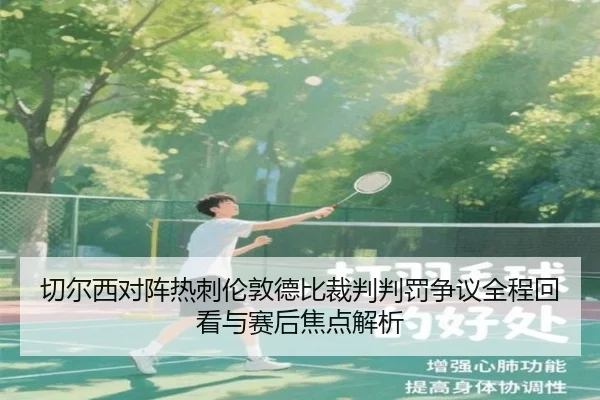 切尔西对阵热刺伦敦德比裁判判罚争议全程回看与赛后焦点解析