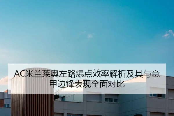 AC米兰莱奥左路爆点效率解析及其与意甲边锋表现全面对比
