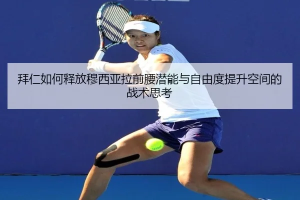 拜仁如何释放穆西亚拉前腰潜能与自由度提升空间的战术思考