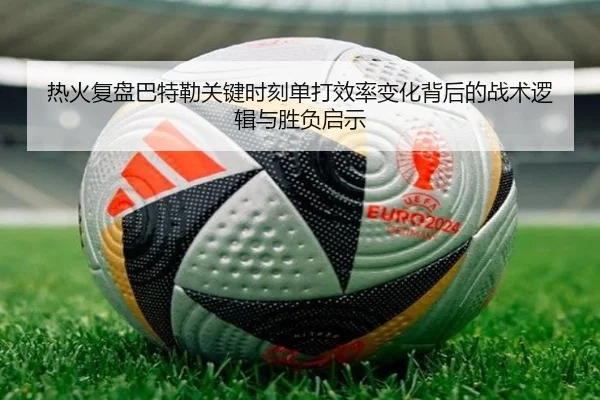 热火复盘巴特勒关键时刻单打效率变化背后的战术逻辑与胜负启示