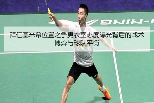 拜仁基米希位置之争更衣室态度曝光背后的战术博弈与球队平衡