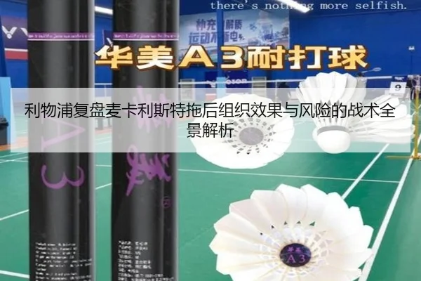 利物浦复盘麦卡利斯特拖后组织效果与风险的战术全景解析
