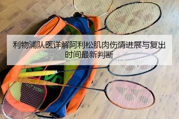 利物浦队医详解阿利松肌肉伤情进展与复出时间最新判断