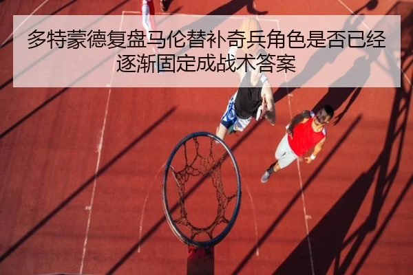 多特蒙德复盘马伦替补奇兵角色是否已经逐渐固定成战术答案