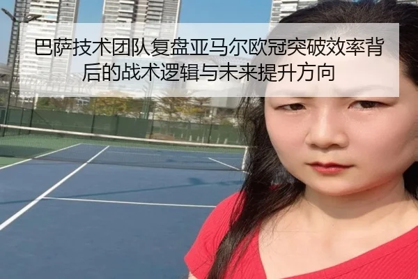 巴萨技术团队复盘亚马尔欧冠突破效率背后的战术逻辑与未来提升方向（kaiyun）