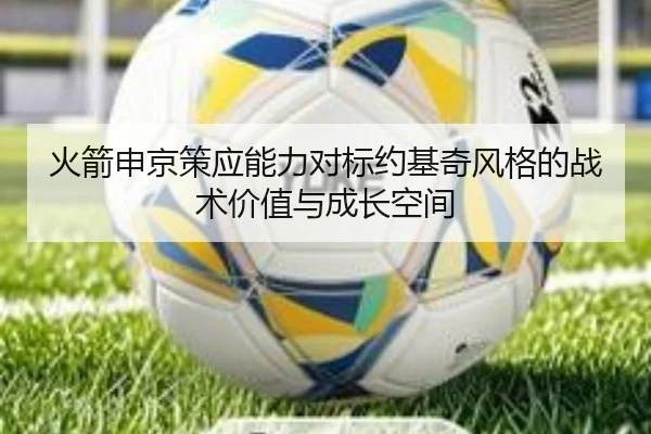 火箭申京策应能力对标约基奇风格的战术价值与成长空间