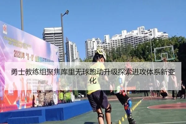 勇士教练组聚焦库里无球跑动升级探索进攻体系新变化