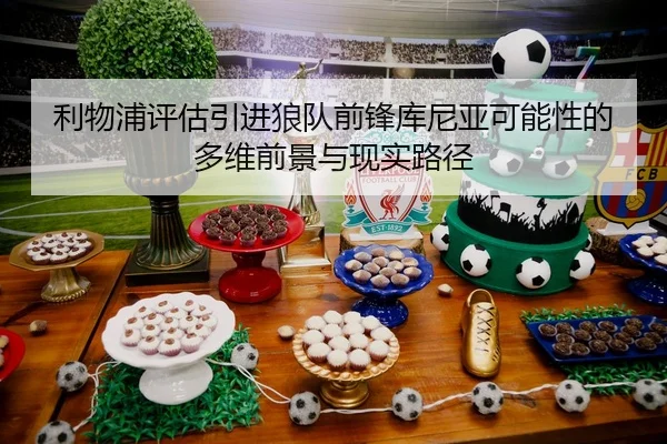 利物浦评估引进狼队前锋库尼亚可能性的多维前景与现实路径 | kaiyun